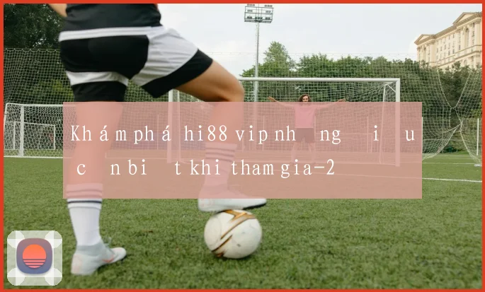 Khám phá hi88 vip những điều cần biết khi tham gia
